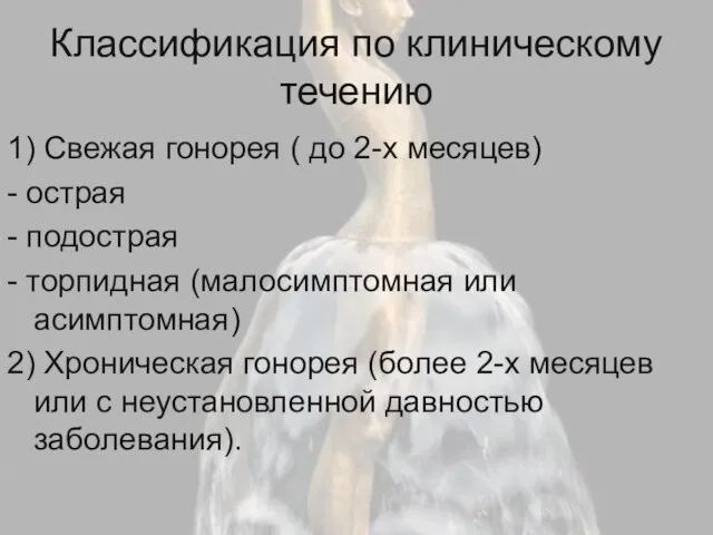 Классификация по клиническому течению 1) Свежая гонорея ( до 2-х месяцев)