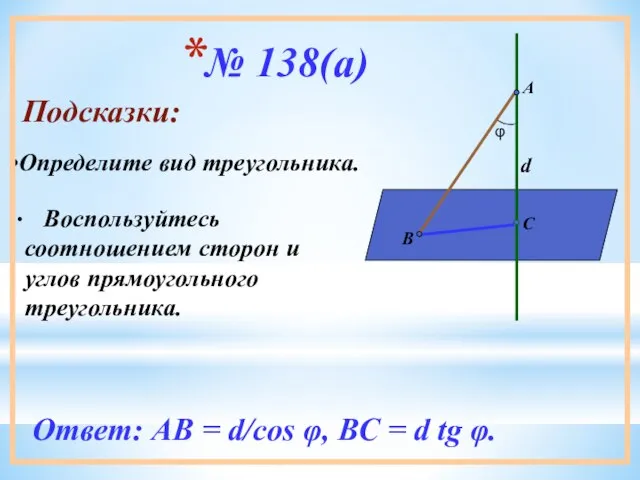 № 138(а) Подсказки: Воспользуйтесь соотношением сторон и углов прямоугольного треугольника. Ответ: