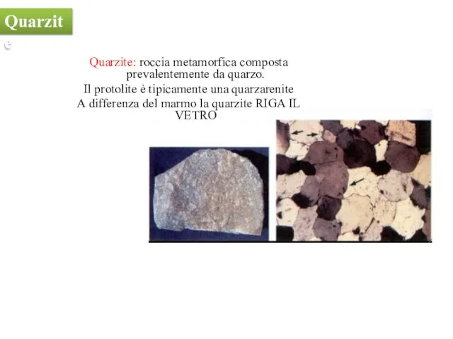 Quarzite: roccia metamorfica composta prevalentemente da quarzo. Il protolite è tipicamente