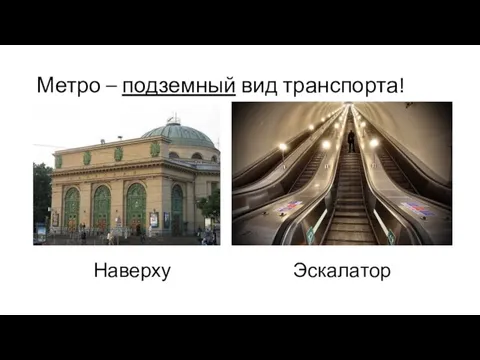 Метро – подземный вид транспорта! Наверху Эскалатор