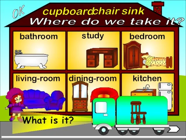 cupboard bathroom living-room bedroom study kitchen sink chair OK Where do we take it? dining-room
