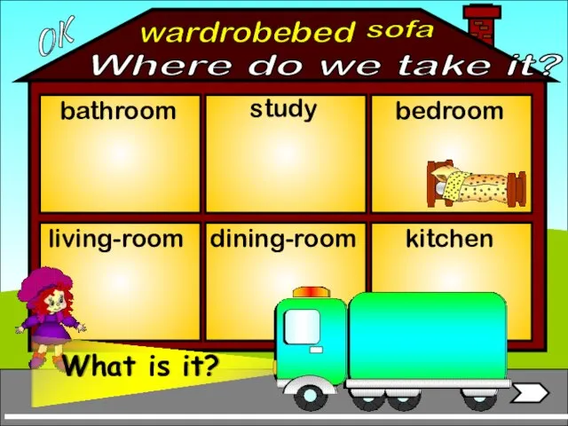 wardrobe bathroom living-room bedroom study dining-room kitchen bed sofa OK Where do we take it?