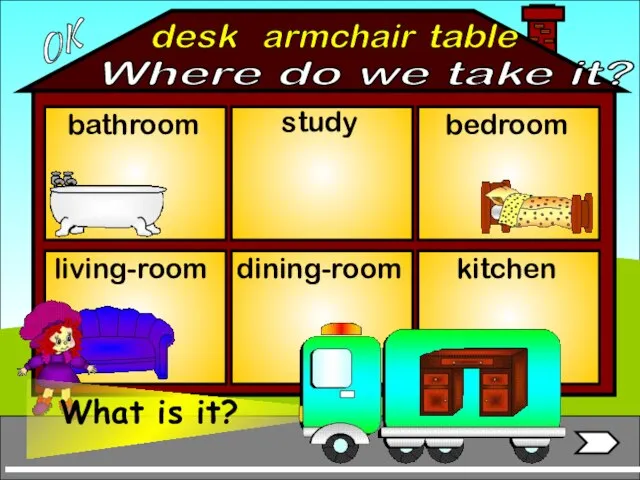 armchair bathroom living-room bedroom study dining-room kitchen table desk OK Where do we take it?