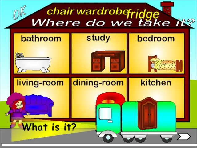 wardrobe bathroom living-room bedroom study dining-room kitchen fridge chair OK Where do we take it?