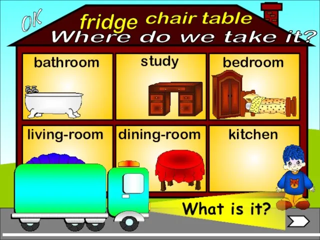 fridge bathroom living-room bedroom study dining-room kitchen chair table OK Where do we take it?