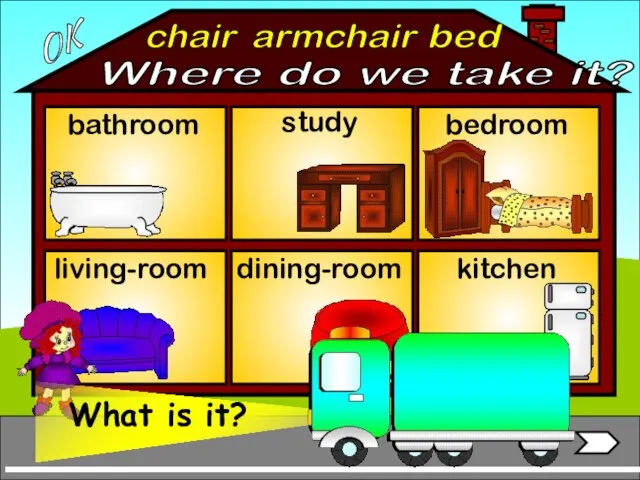 armchair bathroom living-room bedroom study dining-room kitchen bed chair OK Where do we take it?