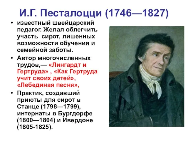 И.Г. Песталоцци (1746—1827) известный швейцарский педагог. Желал облегчить участь сирот, лишенных