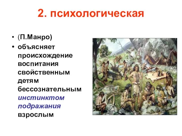 2. психологическая (П.Манро) объясняет происхождение воспитания свойственным детям бессознательным инстинктом подражания взрослым