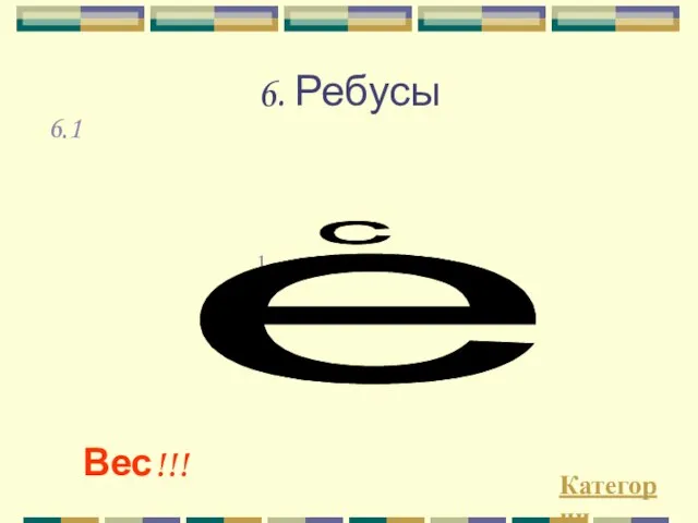 6. Ребусы Категории Вес!!! 6.1 1. е с