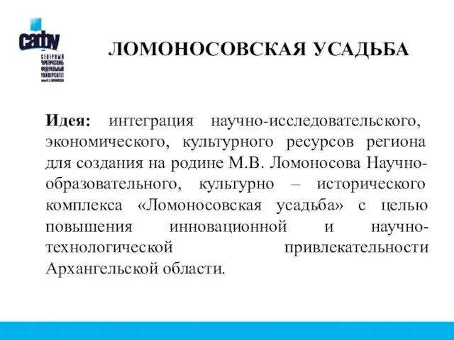 ЛОМОНОСОВСКАЯ УСАДЬБА Идея: интеграция научно-исследовательского, экономического, культурного ресурсов региона для создания