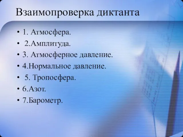 Взаимопроверка диктанта 1. Атмосфера. 2.Амплитуда. 3. Атмосферное давление. 4.Нормальное давление. 5. Тропосфера. 6.Азот. 7.Барометр.