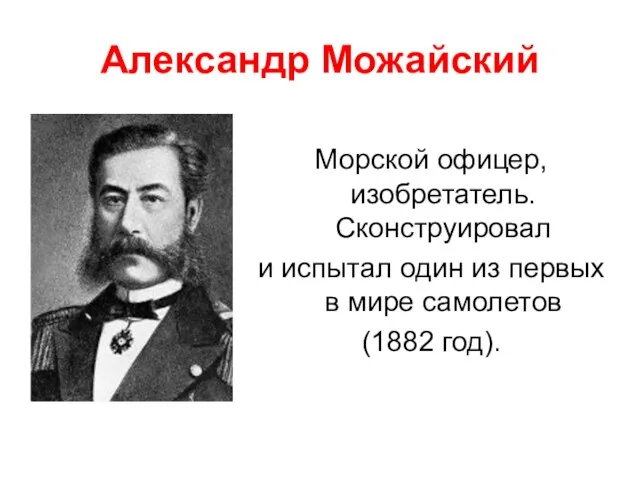 Александр Можайский Морской офицер, изобретатель. Сконструировал и испытал один из первых в мире самолетов (1882 год).