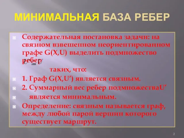 МИНИМАЛЬНАЯ БАЗА РЕБЕР Содержательная постановка задачи: на связном взвешенном неориентированном графе