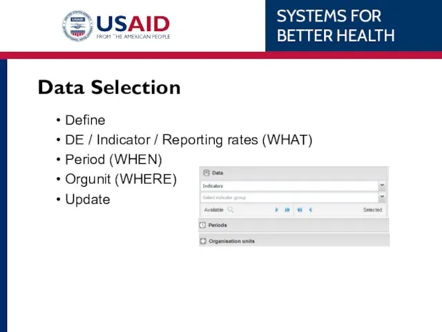 Data Selection Define DE / Indicator / Reporting rates (WHAT) Period (WHEN) Orgunit (WHERE) Update