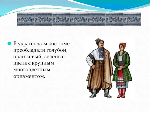 В украинском костюме преобладали голубой, оранжевый, зелёные цвета с крупным многоцветным орнаментом.