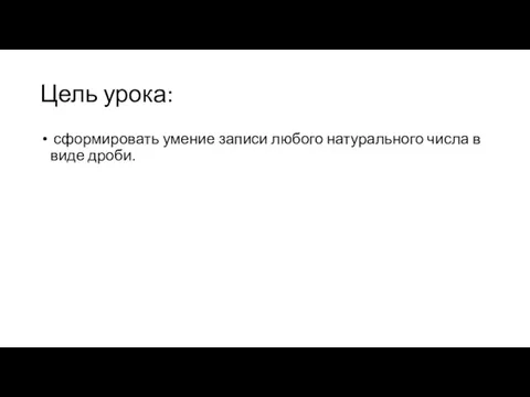 Цель урока: сформировать умение записи любого натурального числа в виде дроби.