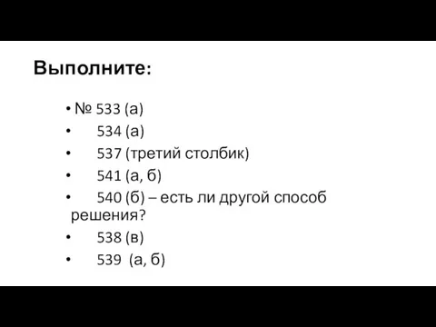 Выполните: № 533 (а) 534 (а) 537 (третий столбик) 541 (а,