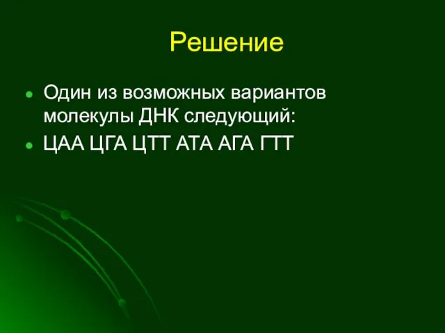 Решение Один из возможных вариантов молекулы ДНК следующий: ЦАА ЦГА ЦТТ АТА АГА ГТТ