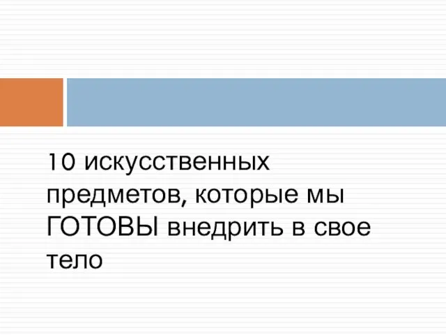 10 искусственных предметов, которые мы ГОТОВЫ внедрить в свое тело