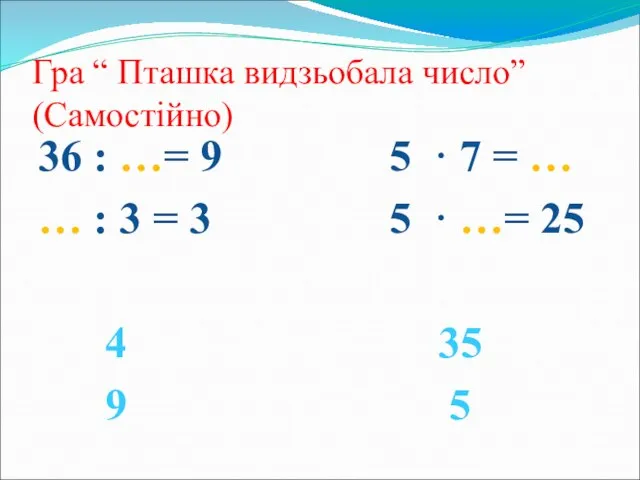 Гра “ Пташка видзьобала число” (Самостійно) 36 : …= 9 5