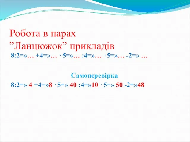 Робота в парах ”Ланцюжок” прикладів 8:2=»… +4=»… ⋅5=»… :4=»… ⋅5=»… -2=»