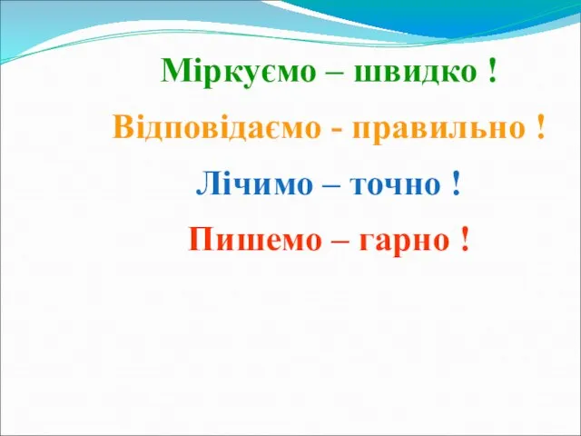 Міркуємо – швидко ! Відповідаємо - правильно ! Лічимо – точно ! Пишемо – гарно !