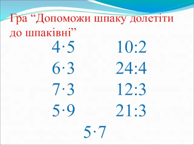 Гра “Допоможи шпаку долетіти до шпаківні” 4·5 10:2 6·3 24:4 7·3 12:3 5·9 21:3 5·7