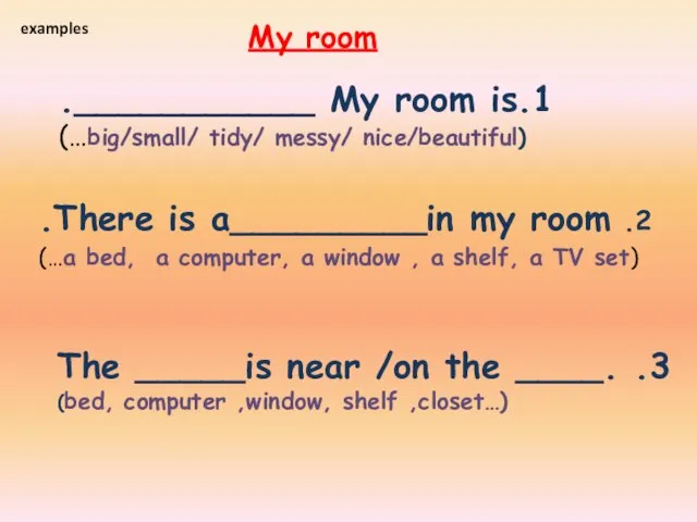 1.My room is ___________. (big/small/ tidy/ messy/ nice/beautiful…) 2. There is