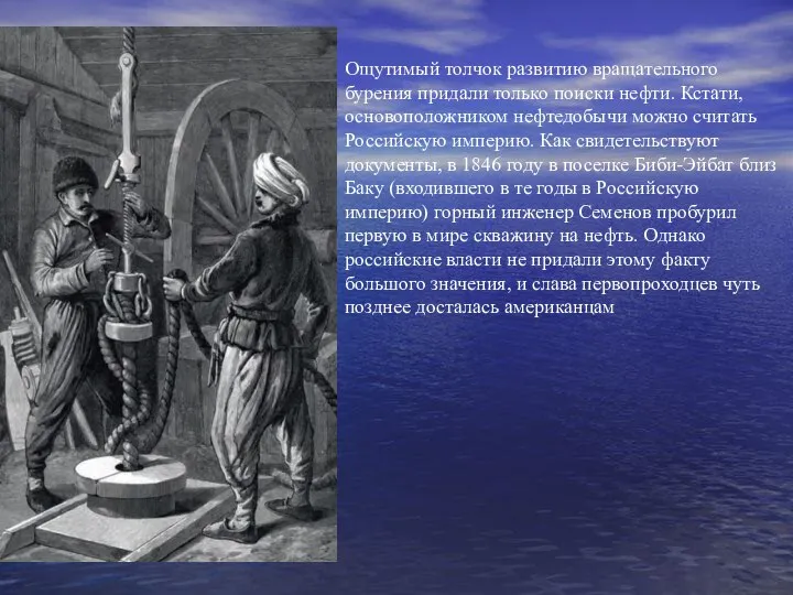 Ощутимый толчок развитию вращательного бурения придали только поиски нефти. Кстати, основоположником