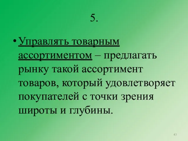 5. Управлять товарным ассортиментом – предлагать рынку такой ассортимент товаров, который