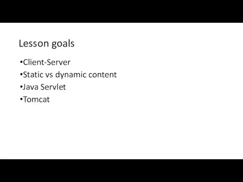 Lesson goals Client-Server Static vs dynamic content Java Servlet Tomcat