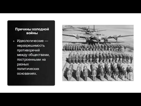 Причины холодной войны Идеологические — неразрешимость противоречий между обществами, построенными на разных политических основаниях.