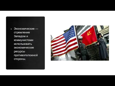 Экономические — стремление Западом и коммунистами использовать экономические ресурсы противоположной стороны.