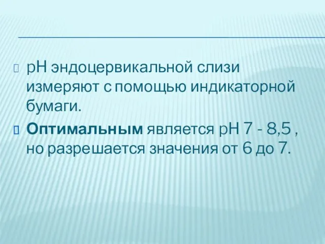 pH эндоцервикальной слизи измеряют с помощью индикаторной бумаги. Оптимальным является pH