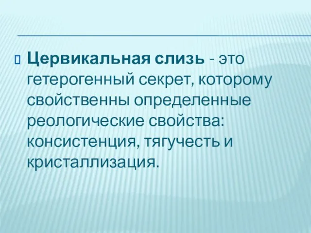 Цервикальная слизь - это гетерогенный секрет, которому свойственны определенные реологические свойства: консистенция, тягучесть и кристаллизация.