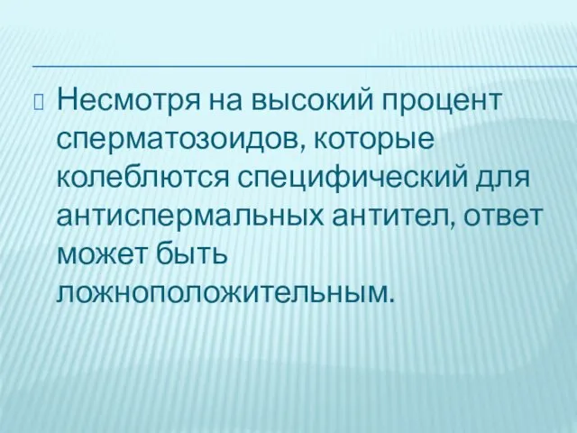 Несмотря на высокий процент сперматозоидов, которые колеблются специфический для антиспермальных антител, ответ может быть ложноположительным.