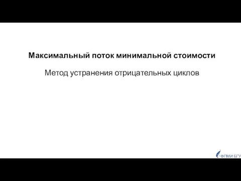 Максимальный поток минимальной стоимости Метод устранения отрицательных циклов ФПМИ БГУ