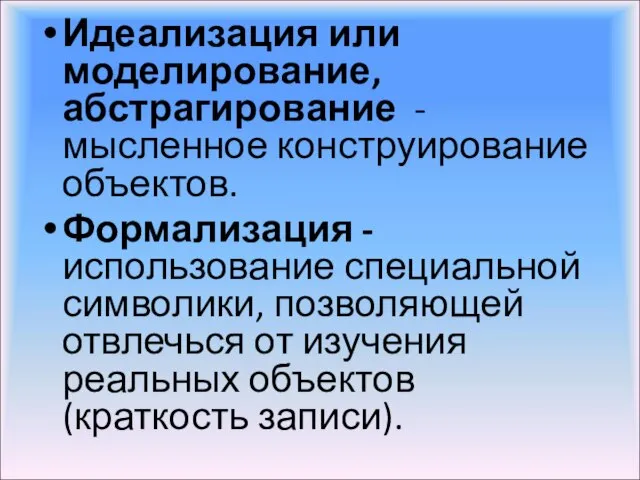 Идеализация или моделирование, абстрагирование - мысленное конструирование объектов. Формализация - использование