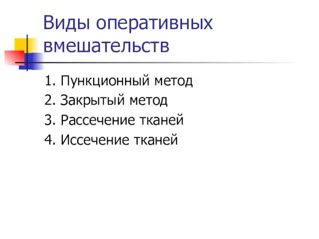 Виды оперативных вмешательств 1. Пункционный метод 2. Закрытый метод 3. Рассечение тканей 4. Иссечение тканей