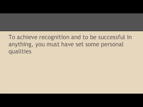 To achieve recognition and to be successful in anything, you must have set some personal qualities