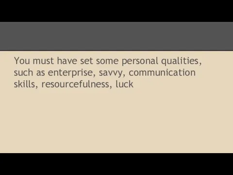 You must have set some personal qualities, such as enterprise, savvy, communication skills, resourcefulness, luck