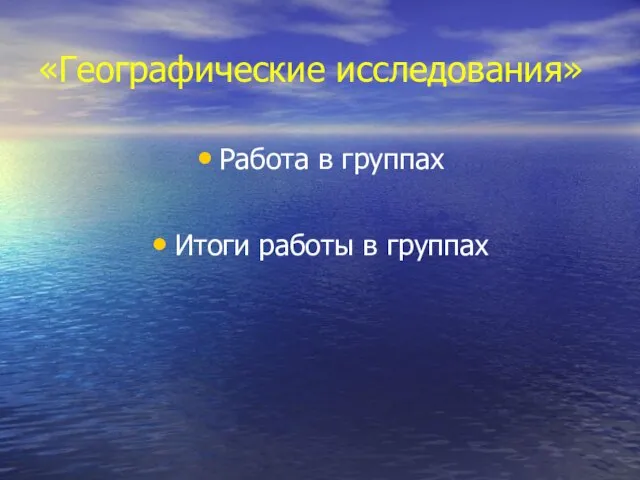 «Географические исследования» Работа в группах Итоги работы в группах