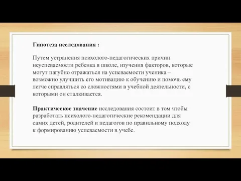 Гипотеза исследования : Путем устранения психолого-педагогических причин неуспеваемости ребенка в школе,