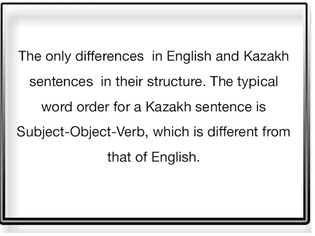 The only differences in English and Kazakh sentences in their structure.