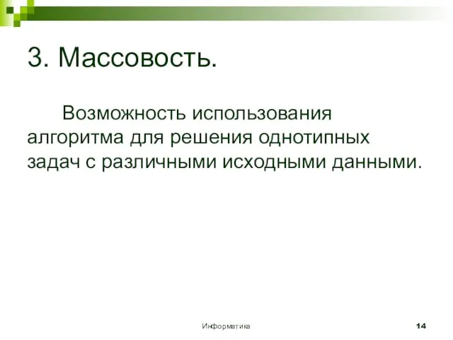 Информатика 3. Массовость. Возможность использования алгоритма для решения однотипных задач с различными исходными данными.