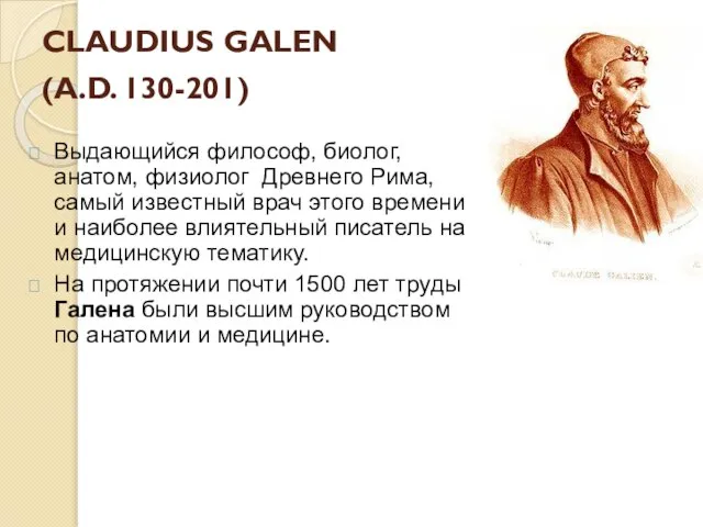 CLAUDIUS GALEN (A.D. 130-201) Выдающийся философ, биолог, анатом, физиолог Древнего Рима,