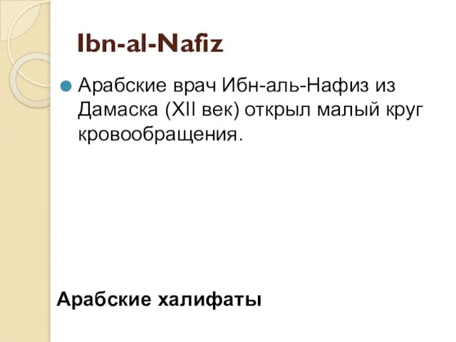 Ibn-al-Nafiz Арабские врач Ибн-аль-Нафиз из Дамаска (XII век) открыл малый круг кровообращения. Арабские халифаты