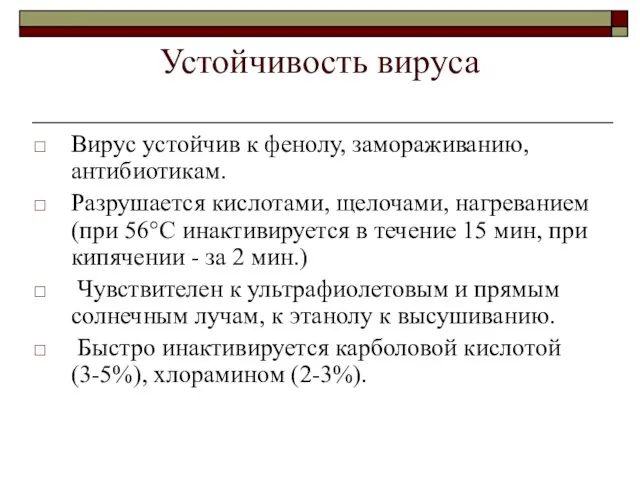 Устойчивость вируса Вирус устойчив к фенолу, замораживанию, антибиотикам. Разрушается кислотами, щелочами,