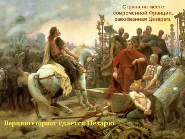 Страна на месте современной Франции, завоёванная Цезарем. Верцингеторикс сдается Цезарю