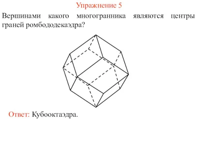 Упражнение 5 Вершинами какого многогранника являются центры граней ромбододекаэдра? Ответ: Кубооктаэдра.